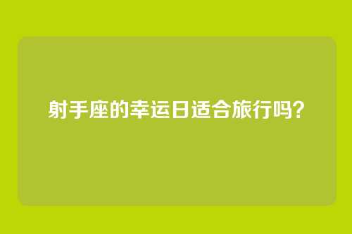 射手座的幸运日适合旅行吗？