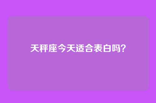 天秤座今天适合表白吗？