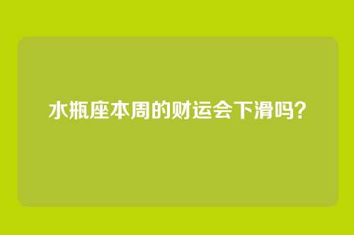 水瓶座本周的财运会下滑吗？