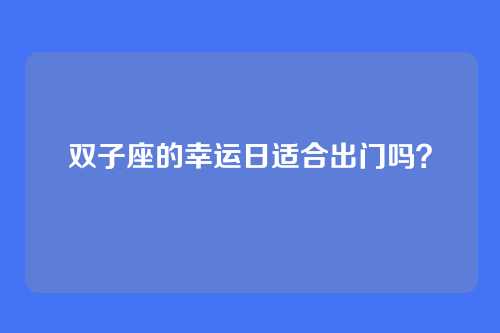 双子座的幸运日适合出门吗？