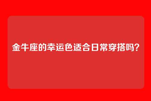 金牛座的幸运色适合日常穿搭吗？