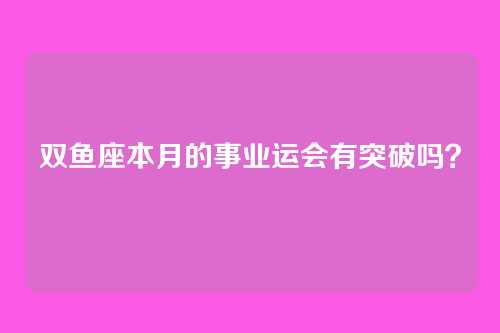 双鱼座本月的事业运会有突破吗？