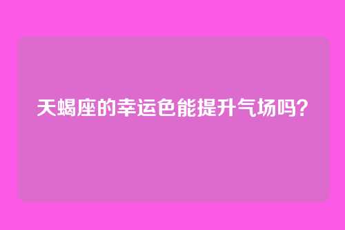 天蝎座的幸运色能提升气场吗？