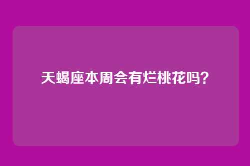 天蝎座本周会有烂桃花吗？