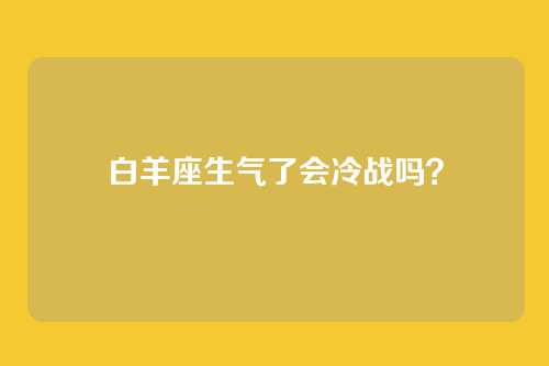白羊座生气了会冷战吗？