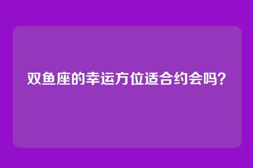 双鱼座的幸运方位适合约会吗？