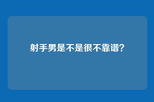 射手男是不是很不靠谱？