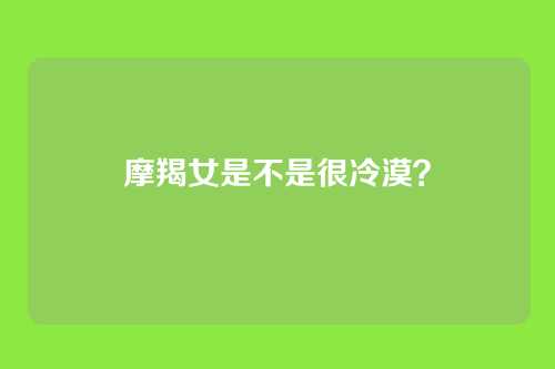 摩羯女是不是很冷漠？