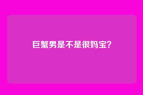 巨蟹男是不是很妈宝？