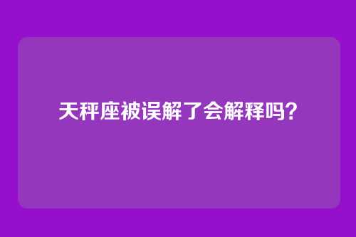 天秤座被误解了会解释吗？