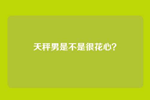 天秤男是不是很花心？