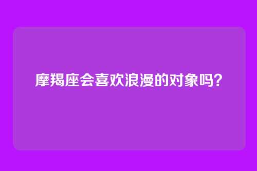摩羯座会喜欢浪漫的对象吗？
