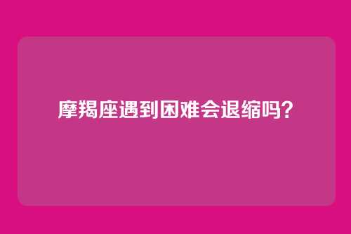 摩羯座遇到困难会退缩吗？