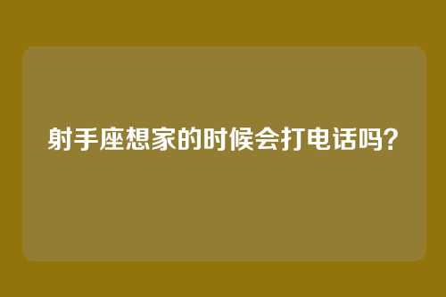 射手座想家的时候会打电话吗？