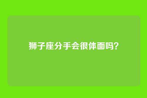 狮子座分手会很体面吗？