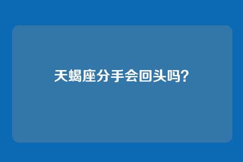 天蝎座分手会回头吗？
