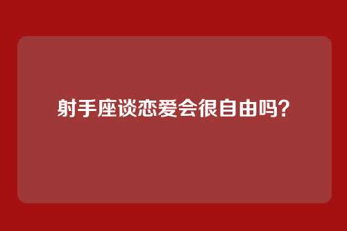 射手座谈恋爱会很自由吗？