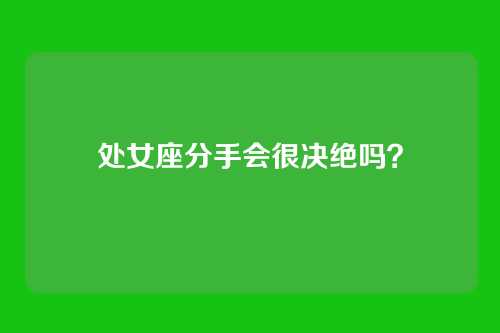 处女座分手会很决绝吗？
