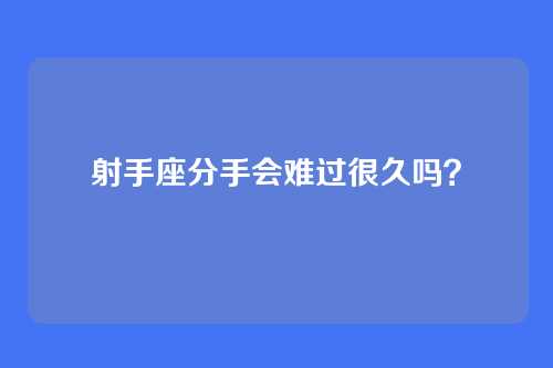 射手座分手会难过很久吗？