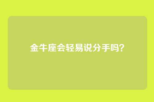 金牛座会轻易说分手吗？