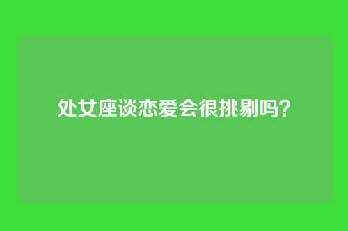 处女座谈恋爱会很挑剔吗？