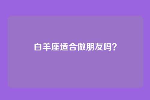 白羊座适合做朋友吗？