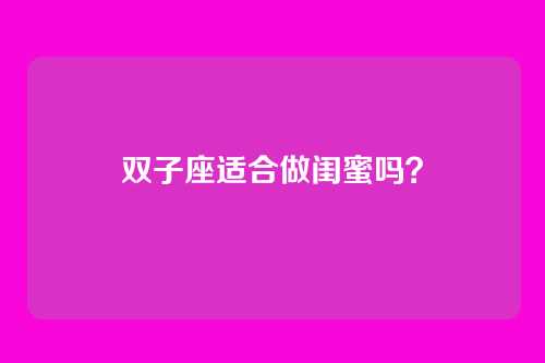 双子座适合做闺蜜吗？