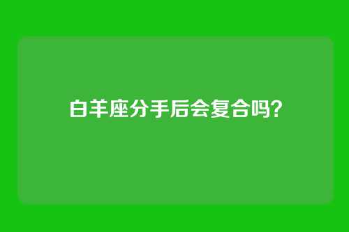 白羊座分手后会复合吗？