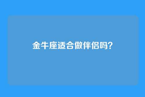 金牛座适合做伴侣吗？
