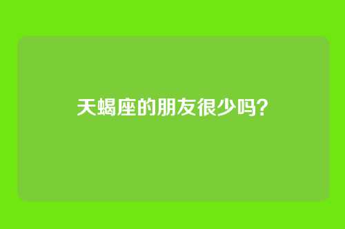 天蝎座的朋友很少吗？