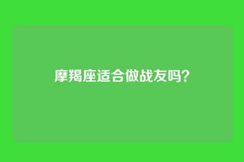 摩羯座适合做战友吗？