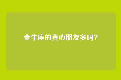金牛座的真心朋友多吗？