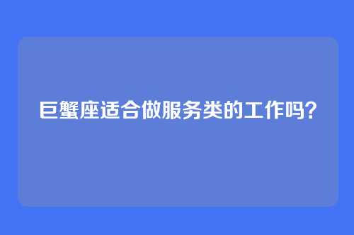 巨蟹座适合做服务类的工作吗？