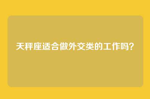 天秤座适合做外交类的工作吗？
