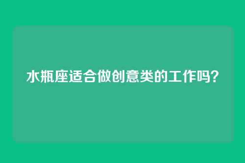水瓶座适合做创意类的工作吗？