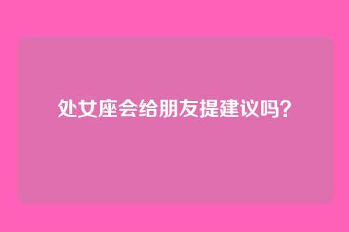 处女座会给朋友提建议吗？