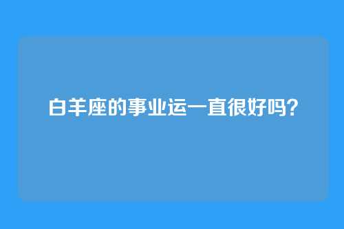 白羊座的事业运一直很好吗？