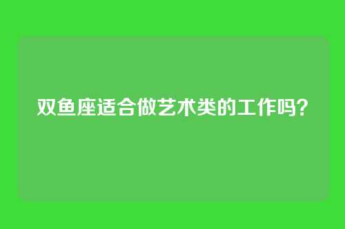 双鱼座适合做艺术类的工作吗？