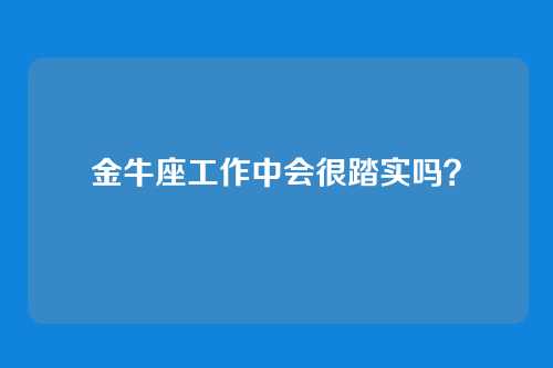 金牛座工作中会很踏实吗？