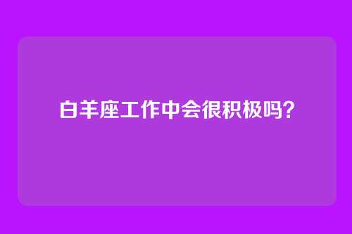 白羊座工作中会很积极吗？