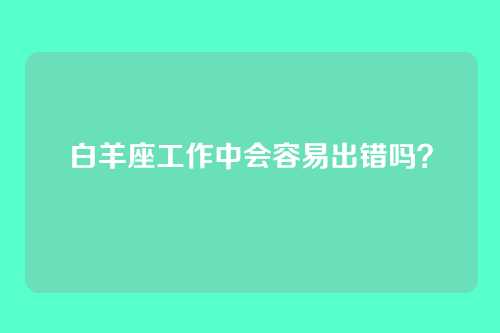 白羊座工作中会容易出错吗？