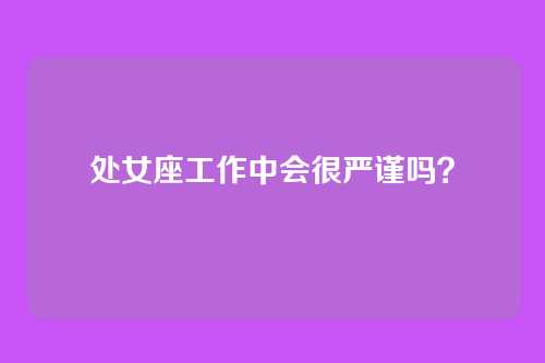 处女座工作中会很严谨吗？