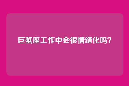 巨蟹座工作中会很情绪化吗？