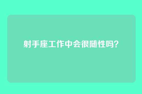 射手座工作中会很随性吗？