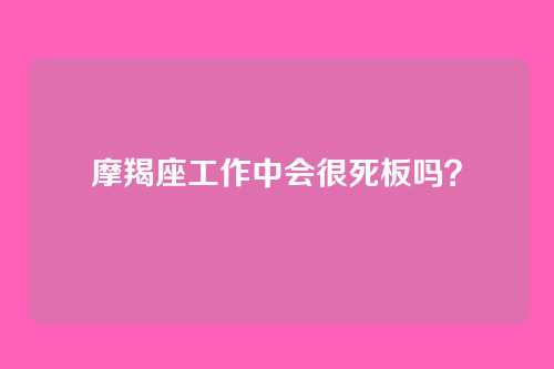 摩羯座工作中会很死板吗?