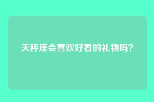 天秤座会喜欢好看的礼物吗？