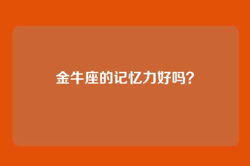 金牛座的记忆力好吗？