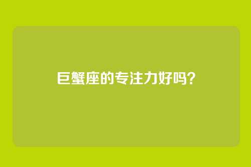 巨蟹座的专注力好吗？