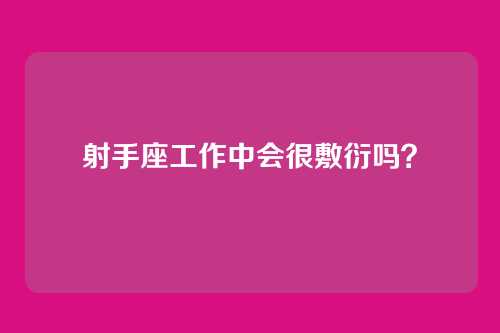 射手座工作中会很敷衍吗?