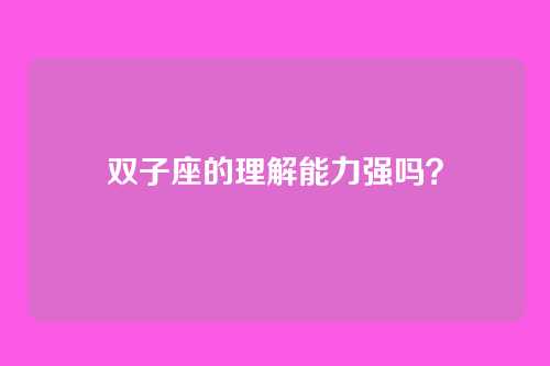 双子座的理解能力强吗？